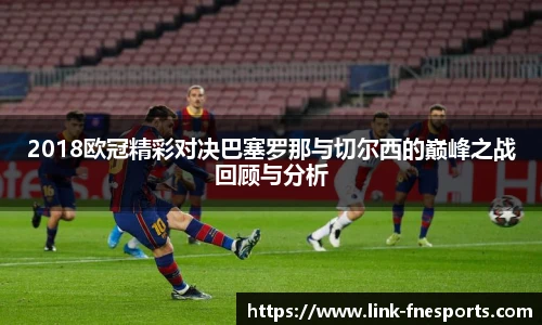 2018欧冠精彩对决巴塞罗那与切尔西的巅峰之战回顾与分析